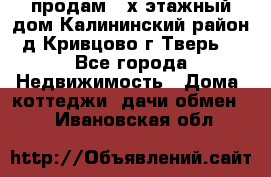 продам 2-х этажный дом,Калининский район,д.Кривцово(г.Тверь) - Все города Недвижимость » Дома, коттеджи, дачи обмен   . Ивановская обл.